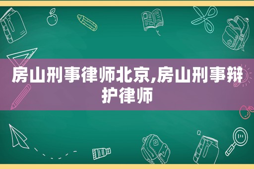 房山刑事律師北京,房山刑事辯護律師