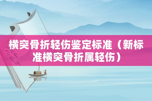 橫突骨折輕傷鑒定標準（新標準橫突骨折屬輕傷）