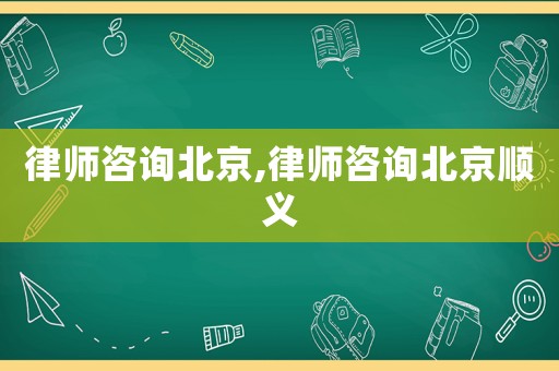 律師咨詢北京,律師咨詢北京順義