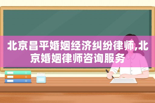 北京昌平婚姻經(jīng)濟(jì)糾紛律師,北京婚姻律師咨詢服務(wù)