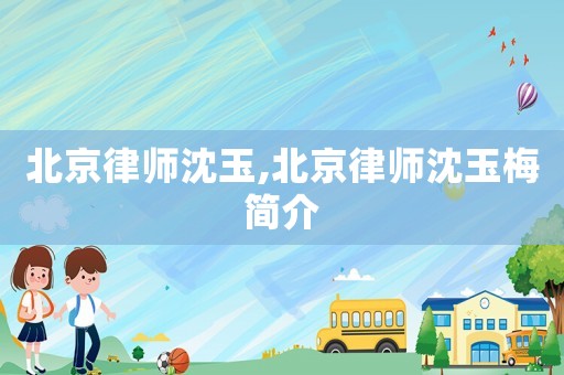 北京律師沈玉,北京律師沈玉梅簡介