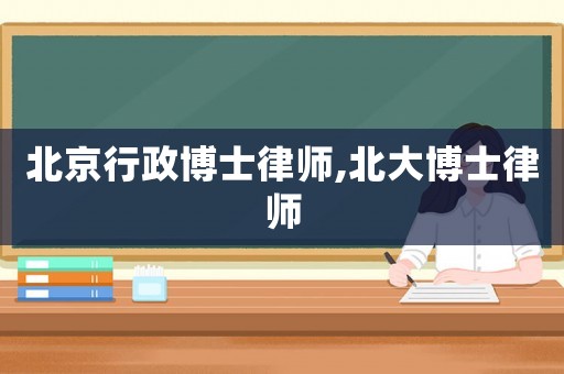 北京行政博士律師,北大博士律師