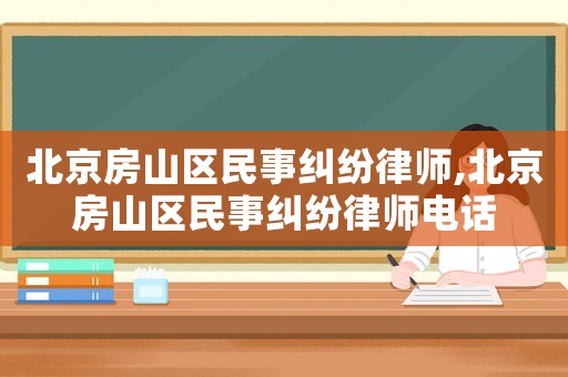 北京房山區民事糾紛律師,北京房山區民事糾紛律師電話