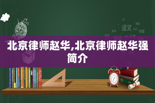 北京律師趙華,北京律師趙華強簡介