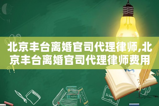 北京豐臺離婚官司代理律師,北京豐臺離婚官司代理律師費用