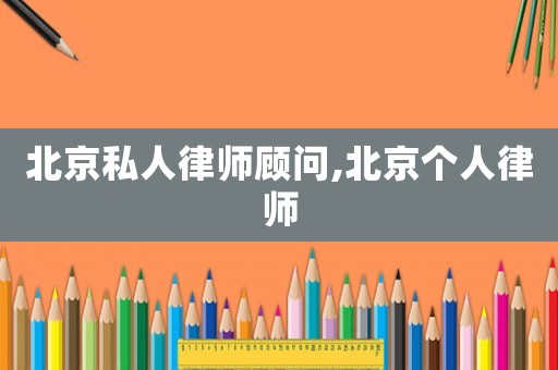 北京私人律師顧問,北京個人律師