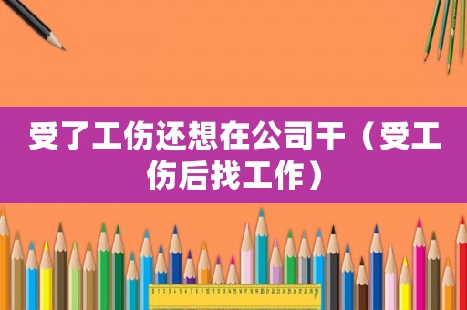 受了工傷還想在公司干（受工傷后找工作）