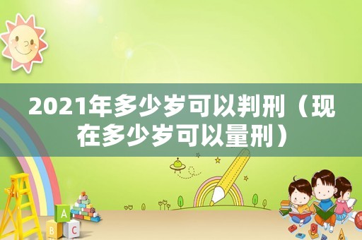 2021年多少歲可以判刑（現在多少歲可以量刑）