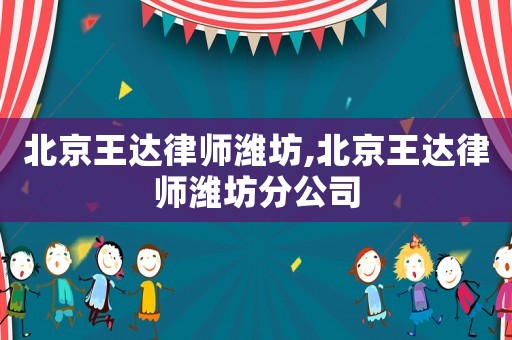 北京王達(dá)律師濰坊,北京王達(dá)律師濰坊分公司