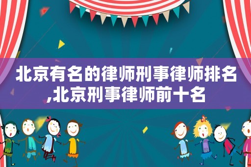 北京有名的律師刑事律師排名,北京刑事律師前十名