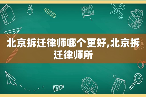 北京拆遷律師哪個更好,北京拆遷律師所