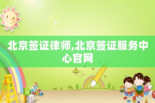 北京簽證律師,北京簽證服務中心官網