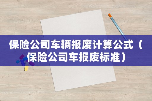 保險公司車輛報廢計算公式（保險公司車報廢標準）