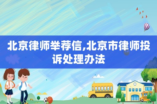 北京律師舉薦信,北京市律師投訴處理辦法