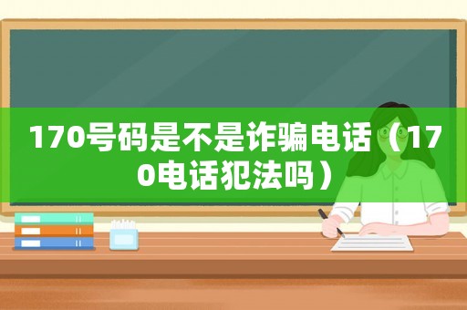 170號碼是不是詐騙電話（170電話犯法嗎）