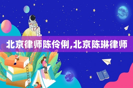 北京律師陳伶俐,北京陳琳律師