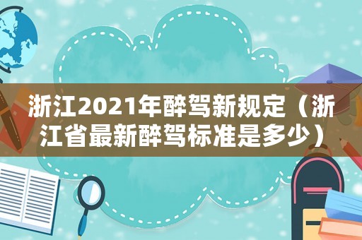 浙江2021年醉駕新規定（浙江省最新醉駕標準是多少）