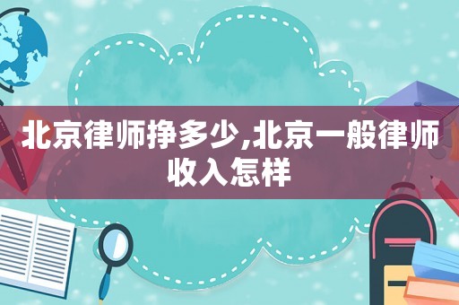 北京律師掙多少,北京一般律師收入怎樣