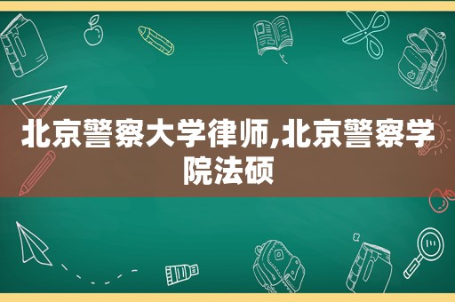 北京警察大學律師,北京警察學院法碩