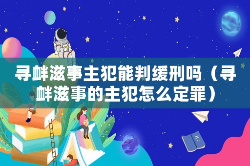 尋釁滋事主犯能判緩刑嗎（尋釁滋事的主犯怎么定罪）