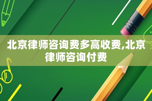 北京律師咨詢費多高收費,北京律師咨詢付費