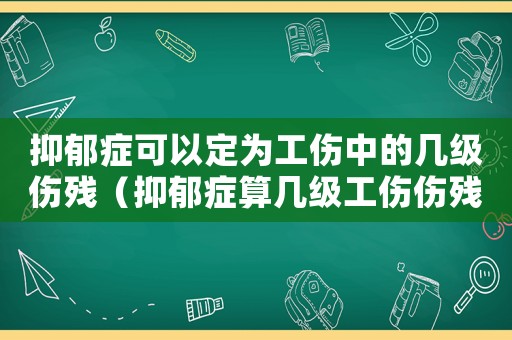 抑郁癥可以定為工傷中的幾級傷殘（抑郁癥算幾級工傷傷殘）