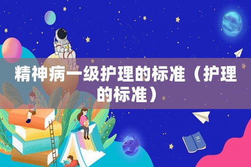 精神病一級護理的標準（護理的標準）