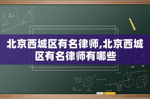 北京西城區有名律師,北京西城區有名律師有哪些