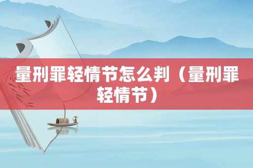 量刑罪輕情節怎么判（量刑罪輕情節）