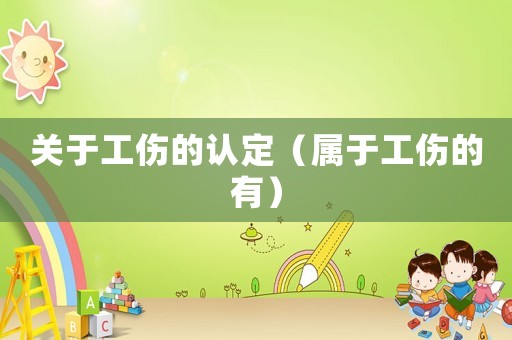 關(guān)于工傷的認(rèn)定（屬于工傷的有）