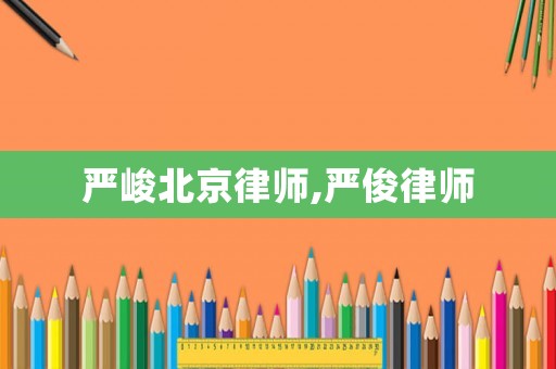 嚴峻北京律師,嚴俊律師