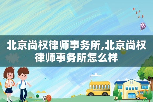 北京尚權律師事務所,北京尚權律師事務所怎么樣