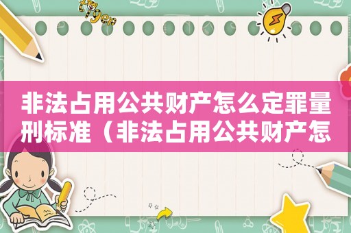 非法占用公共財(cái)產(chǎn)怎么定罪量刑標(biāo)準(zhǔn)（非法占用公共財(cái)產(chǎn)怎么定罪）