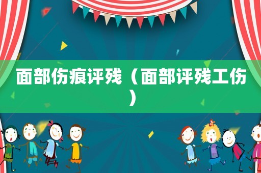 面部傷痕評殘（面部評殘工傷）