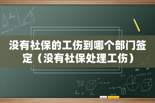 沒有社保的工傷到哪個(gè)部門簽定（沒有社保處理工傷）