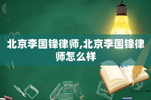 北京李國鋒律師,北京李國鋒律師怎么樣