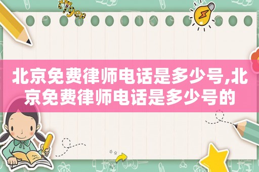 北京免費律師電話是多少號,北京免費律師電話是多少號的