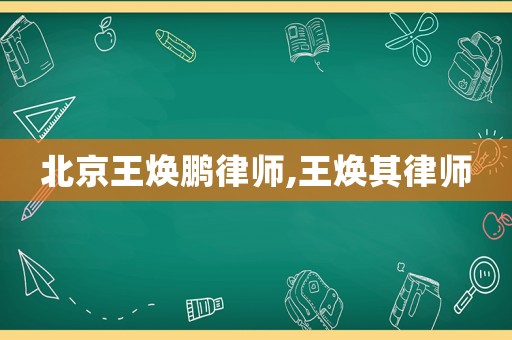 北京王煥鵬律師,王煥其律師