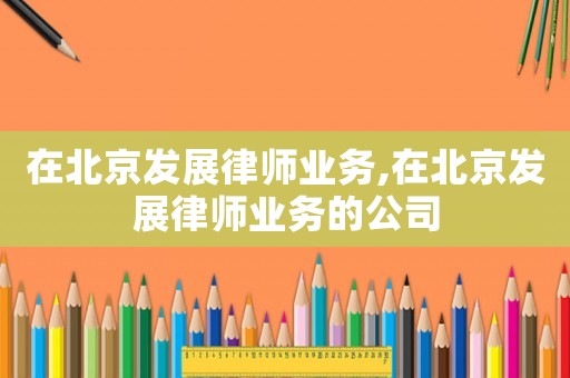 在北京發展律師業務,在北京發展律師業務的公司