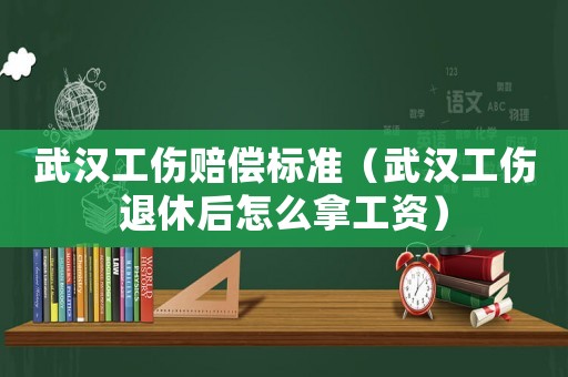 武漢工傷賠償標準（武漢工傷退休后怎么拿工資）