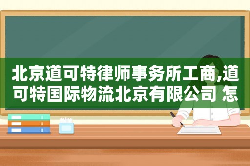 北京道可特律師事務所工商,道可特國際物流北京有限公司 怎么樣