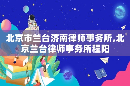 北京市蘭臺濟南律師事務所,北京蘭臺律師事務所程陽