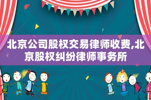 北京公司股權(quán)交易律師收費(fèi),北京股權(quán)糾紛律師事務(wù)所
