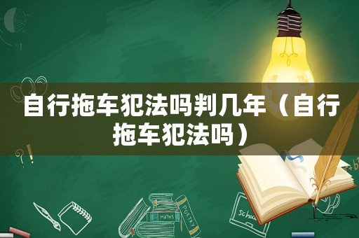 自行拖車犯法嗎判幾年（自行拖車犯法嗎）