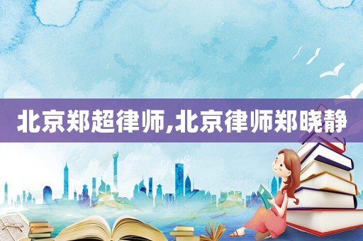 北京鄭超律師,北京律師鄭曉靜