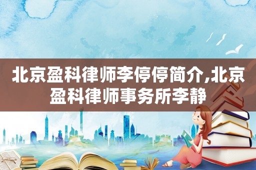 北京盈科律師李停停簡介,北京盈科律師事務所李靜