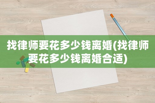 找律師要花多少錢離婚(找律師要花多少錢離婚合適)