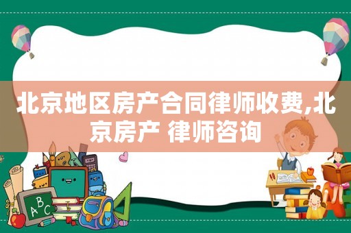 北京地區房產合同律師收費,北京房產 律師咨詢