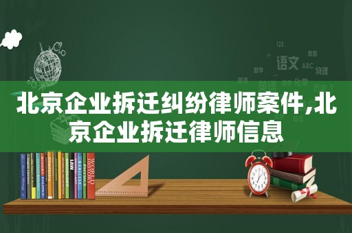 北京企業拆遷糾紛律師案件,北京企業拆遷律師信息