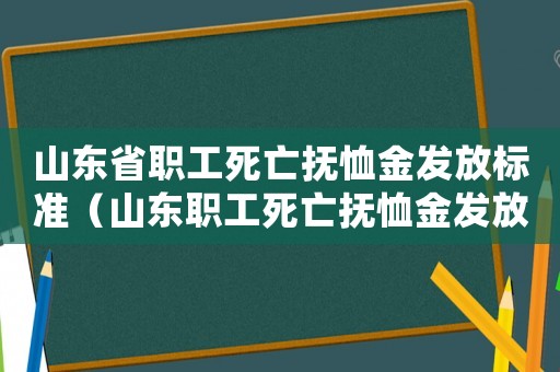 山東省職工死亡撫恤金發放標準（山東職工死亡撫恤金發放標準是多少錢）